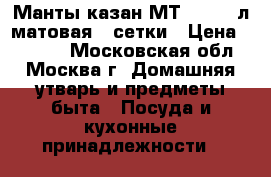  Манты-казан МТ-112 6,0л матовая 4 сетки › Цена ­ 1 200 - Московская обл., Москва г. Домашняя утварь и предметы быта » Посуда и кухонные принадлежности   